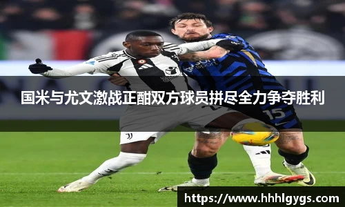国米与尤文激战正酣双方球员拼尽全力争夺胜利