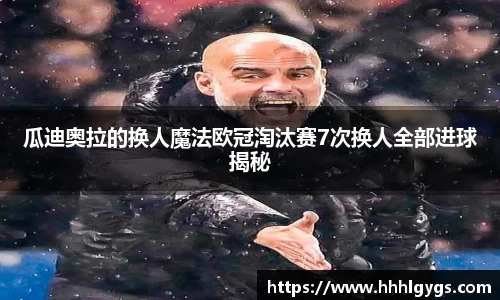 瓜迪奥拉的换人魔法欧冠淘汰赛7次换人全部进球揭秘